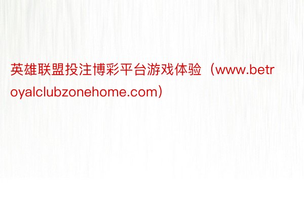 英雄联盟投注博彩平台游戏体验（www.betroyalclubzonehome.com）