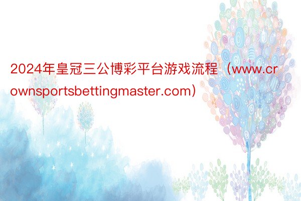 2024年皇冠三公博彩平台游戏流程（www.crownsportsbettingmaster.com）