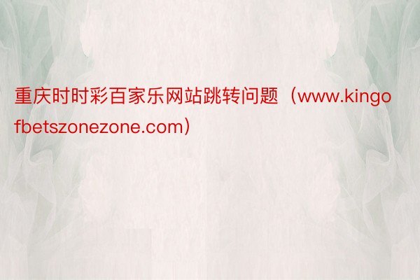 重庆时时彩百家乐网站跳转问题（www.kingofbetszonezone.com）