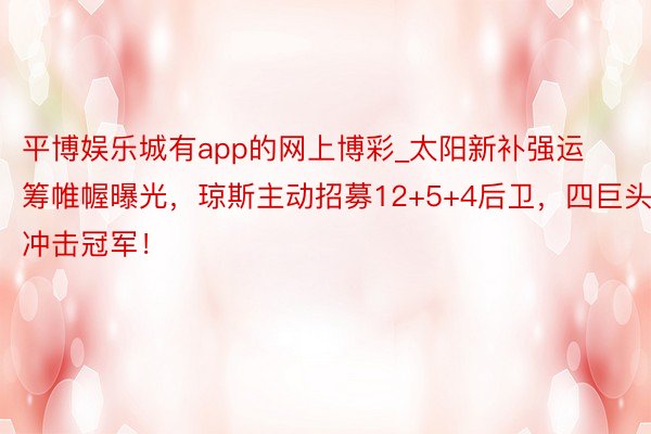 平博娱乐城有app的网上博彩_太阳新补强运筹帷幄曝光，琼斯主动招募12+5+4后卫，四巨头冲击冠军！