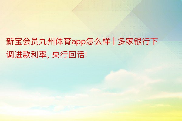 新宝会员九州体育app怎么样 | 多家银行下调进款利率， 央行回话!