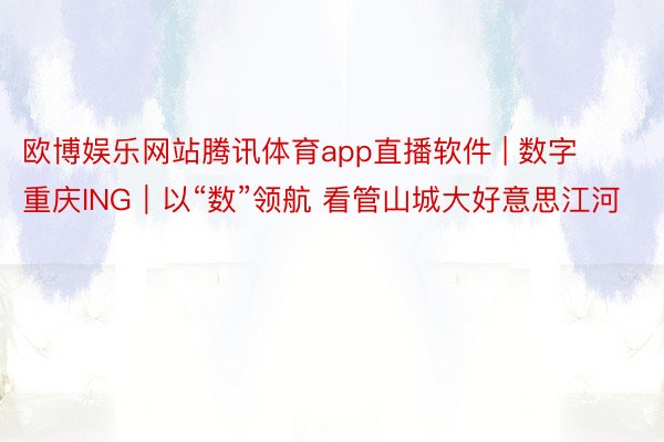 欧博娱乐网站腾讯体育app直播软件 | 数字重庆ING｜以“数”领航 看管山城大好意思江河