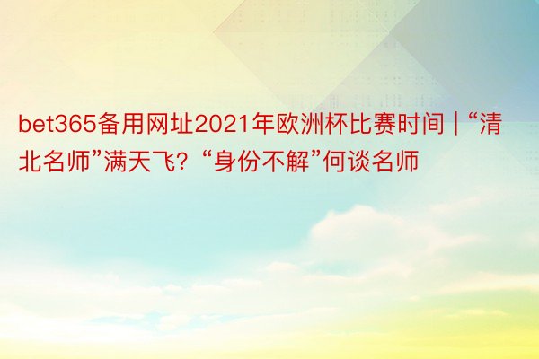 bet365备用网址2021年欧洲杯比赛时间 | “清北名师”满天飞？“身份不解”何谈名师