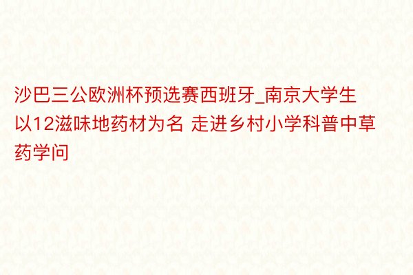 沙巴三公欧洲杯预选赛西班牙_南京大学生以12滋味地药材为名 走进乡村小学科普中草药学问