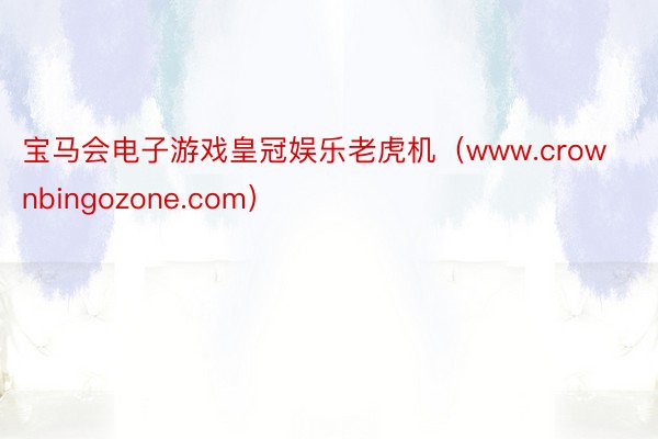 宝马会电子游戏皇冠娱乐老虎机（www.crownbingozone.com）