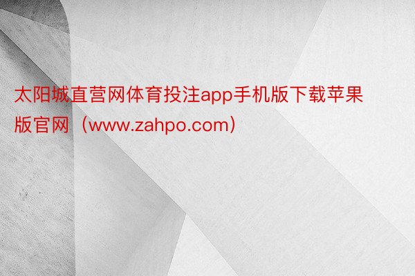 太阳城直营网体育投注app手机版下载苹果版官网（www.zahpo.com）