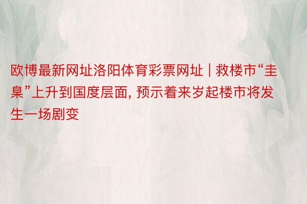 欧博最新网址洛阳体育彩票网址 | 救楼市“圭臬”上升到国度层面, 预示着来岁起楼市将发生一场剧变