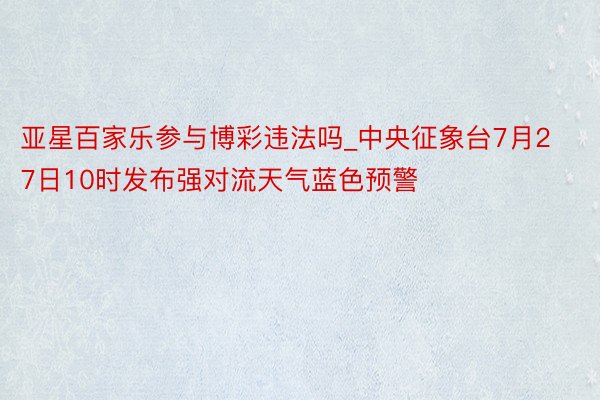 亚星百家乐参与博彩违法吗_中央征象台7月27日10时发布强对流天气蓝色预警