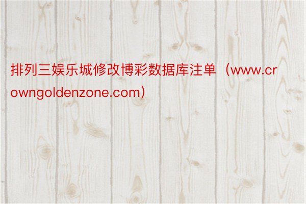 排列三娱乐城修改博彩数据库注单（www.crowngoldenzone.com）