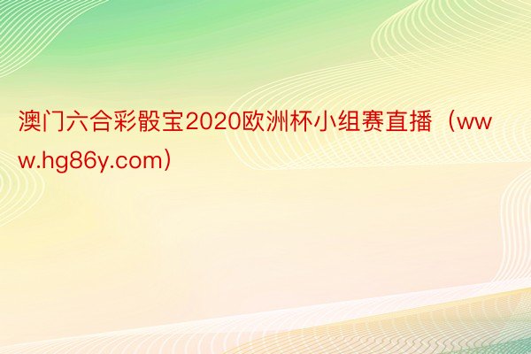 澳门六合彩骰宝2020欧洲杯小组赛直播（www.hg86y.com）