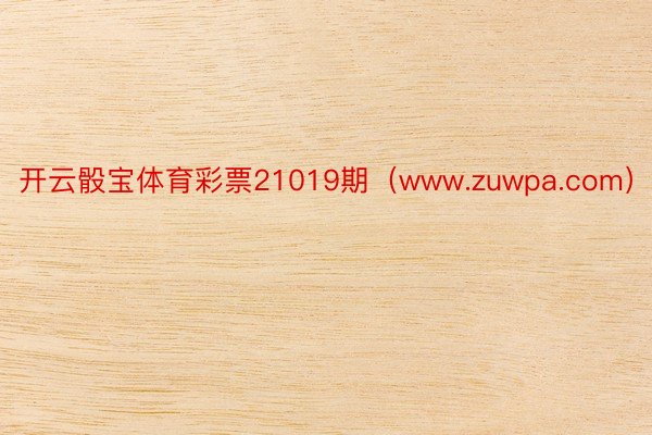 开云骰宝体育彩票21019期（www.zuwpa.com）