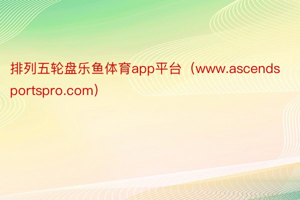 排列五轮盘乐鱼体育app平台（www.ascendsportspro.com）