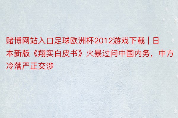 赌博网站入口足球欧洲杯2012游戏下载 | 日本新版《翔实白皮书》火暴过问中国内务，中方冷落严正交涉