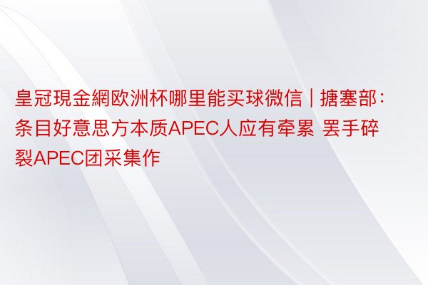 皇冠現金網欧洲杯哪里能买球微信 | 搪塞部：条目好意思方本质APEC人应有牵累 罢手碎裂APEC团采集作