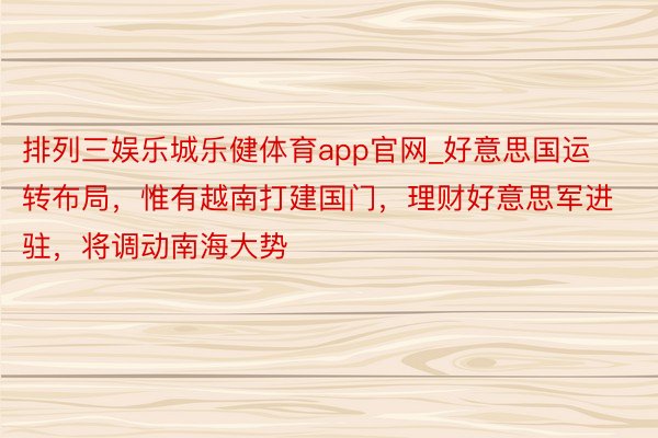 排列三娱乐城乐健体育app官网_好意思国运转布局，惟有越南打建国门，理财好意思军进驻，将调动南海大势