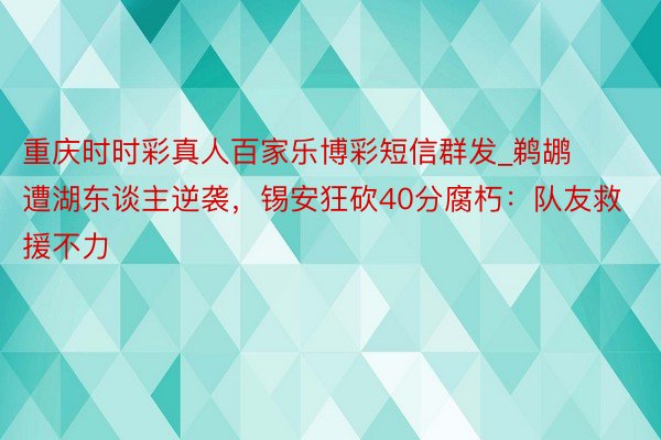 重庆时时彩真人百家乐博彩短信群发_鹈鹕遭湖东谈主逆袭，锡安狂砍40分腐朽：队友救援不力