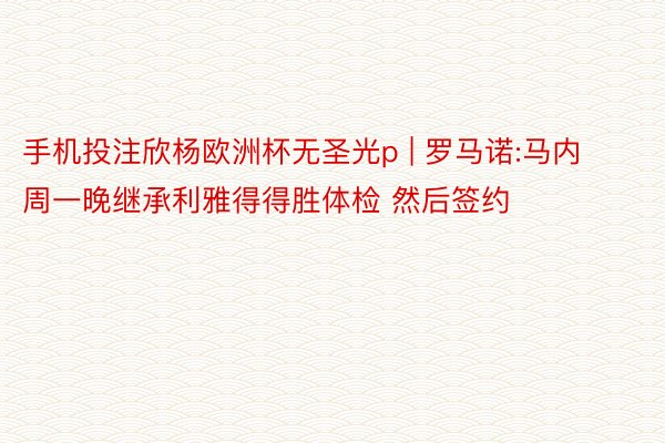 手机投注欣杨欧洲杯无圣光p | 罗马诺:马内周一晚继承利雅得得胜体检 然后签约