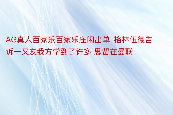 AG真人百家乐百家乐庄闲出单_格林伍德告诉一又友我方学到了许多 思留在曼联