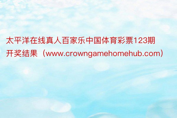 太平洋在线真人百家乐中国体育彩票123期开奖结果（www.crowngamehomehub.com）