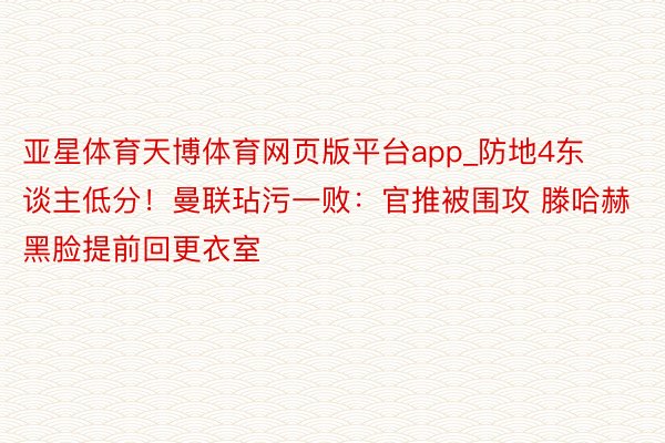 亚星体育天博体育网页版平台app_防地4东谈主低分！曼联玷污一败：官推被围攻 滕哈赫黑脸提前回更衣室