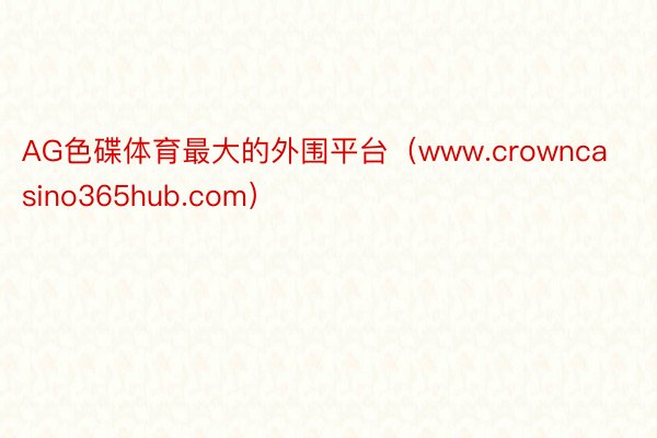 AG色碟体育最大的外围平台（www.crowncasino365hub.com）