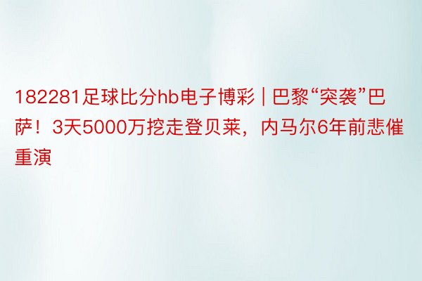 182281足球比分hb电子博彩 | 巴黎“突袭”巴萨！3天5000万挖走登贝莱，内马尔6年前悲催重演