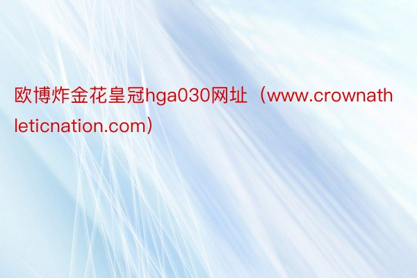 欧博炸金花皇冠hga030网址（www.crownathleticnation.com）