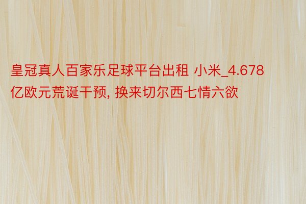 皇冠真人百家乐足球平台出租 小米_4.678亿欧元荒诞干预, 换来切尔西七情六欲