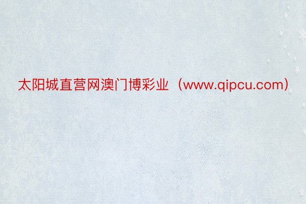 太阳城直营网澳门博彩业（www.qipcu.com）