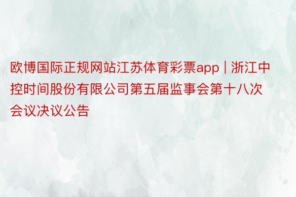 欧博国际正规网站江苏体育彩票app | 浙江中控时间股份有限公司第五届监事会第十八次会议决议公告