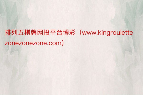 排列五棋牌网投平台博彩（www.kingroulettezonezonezone.com）