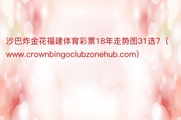 沙巴炸金花福建体育彩票18年走势图31选7（www.crownbingoclubzonehub.com）