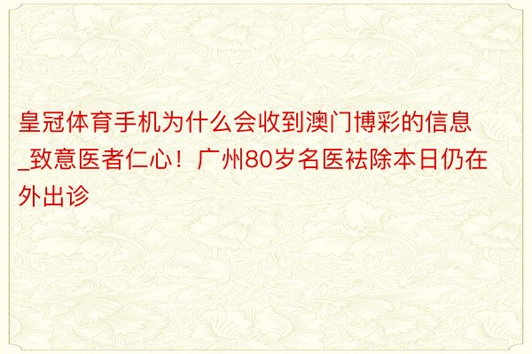 皇冠体育手机为什么会收到澳门博彩的信息_致意医者仁心！广州80岁名医袪除本日仍在外出诊