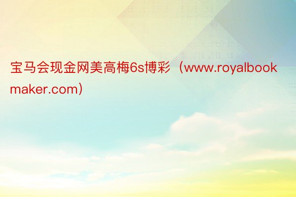 宝马会现金网美高梅6s博彩（www.royalbookmaker.com）