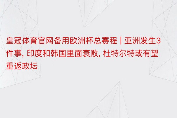 皇冠体育官网备用欧洲杯总赛程 | 亚洲发生3件事, 印度和韩国里面衰败, 杜特尔特或有望重返政坛