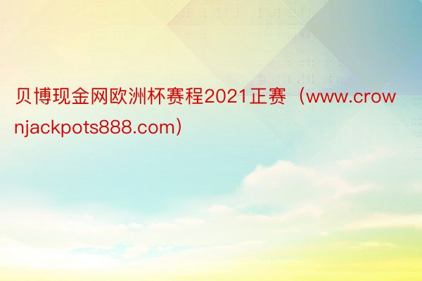 贝博现金网欧洲杯赛程2021正赛（www.crownjackpots888.com）