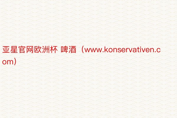 亚星官网欧洲杯 啤酒（www.konservativen.com）