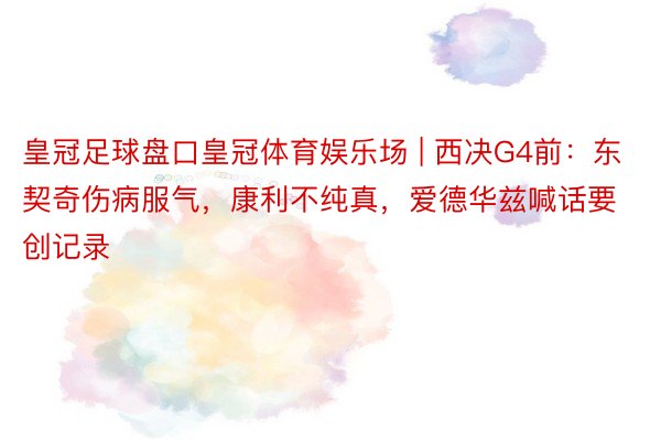 皇冠足球盘口皇冠体育娱乐场 | 西决G4前：东契奇伤病服气，康利不纯真，爱德华兹喊话要创记录