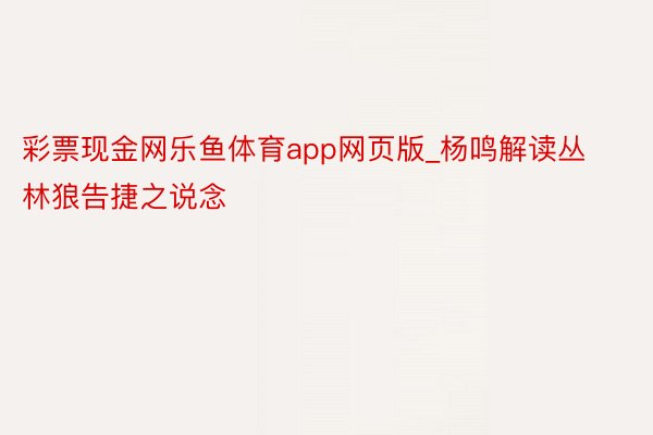 彩票现金网乐鱼体育app网页版_杨鸣解读丛林狼告捷之说念