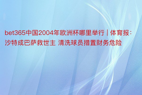 bet365中国2004年欧洲杯哪里举行 | 体育报：沙特成巴萨救世主 清洗球员措置财务危险