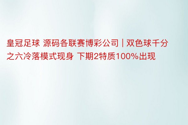 皇冠足球 源码各联赛博彩公司 | 双色球千分之六冷落模式现身 下期2特质100%出现