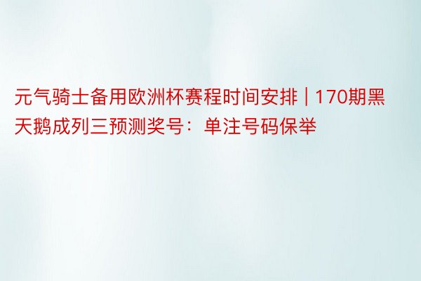 元气骑士备用欧洲杯赛程时间安排 | 170期黑天鹅成列三预测奖号：单注号码保举