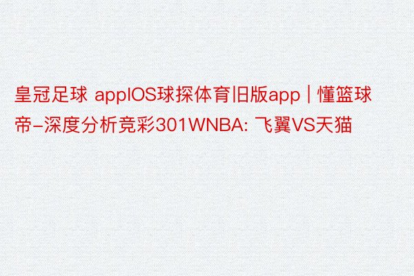 皇冠足球 appIOS球探体育旧版app | 懂篮球帝-深度分析竞彩301WNBA: 飞翼VS天猫