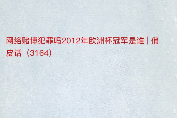 网络赌博犯罪吗2012年欧洲杯冠军是谁 | 俏皮话（3164）