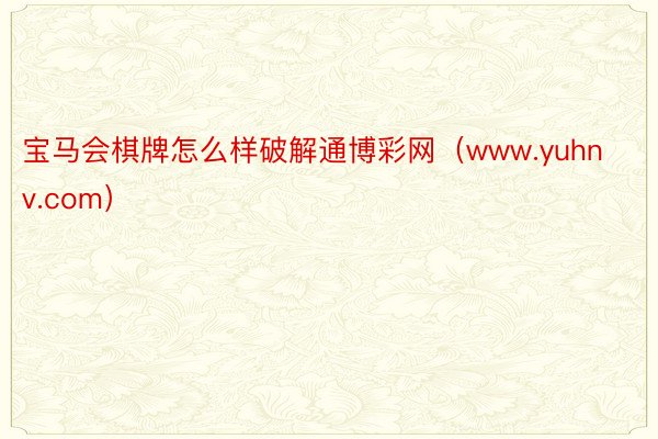 宝马会棋牌怎么样破解通博彩网（www.yuhnv.com）