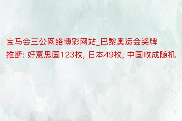 宝马会三公网络博彩网站_巴黎奥运会奖牌推断: 好意思国123枚, 日本49枚, 中国收成随机