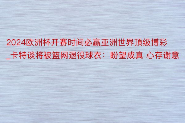 2024欧洲杯开赛时间必赢亚洲世界頂级博彩_卡特谈将被篮网退役球衣：盼望成真 心存谢意