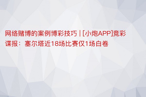 网络赌博的案例博彩技巧 | [小炮APP]竞彩谍报：塞尔塔近18场比赛仅1场白卷