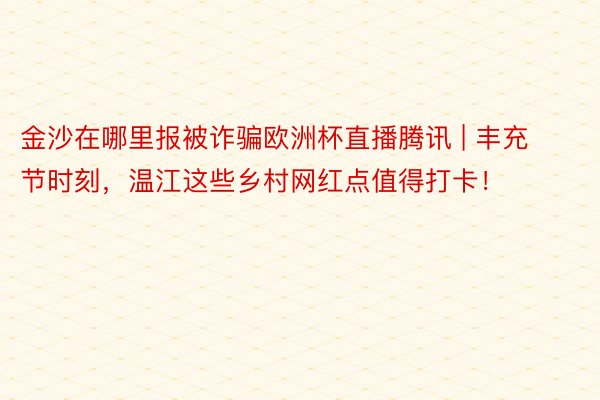 金沙在哪里报被诈骗欧洲杯直播腾讯 | 丰充节时刻，温江这些乡村网红点值得打卡！