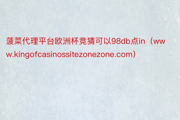 菠菜代理平台欧洲杯竞猜可以98db点in（www.kingofcasinossitezonezone.com）